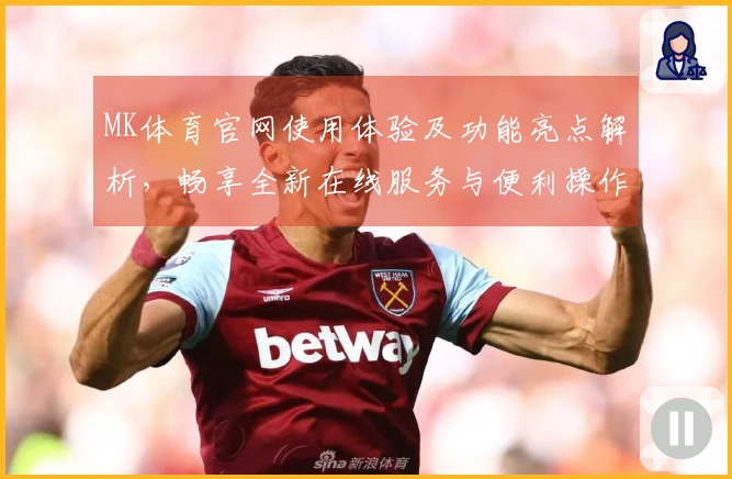 MK体育官网使用体验及功能亮点解析，畅享全新在线服务与便利操作