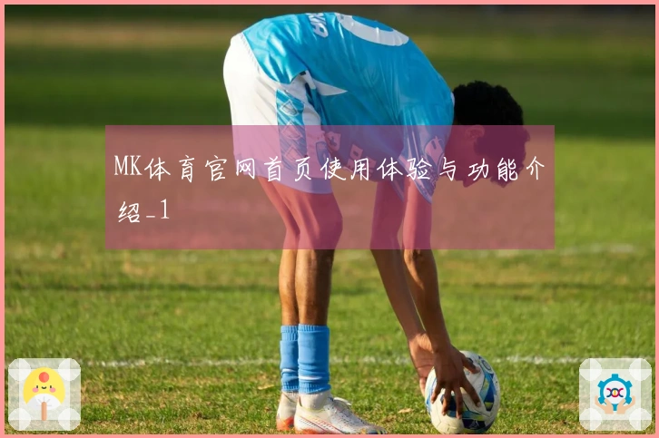 MK体育官网首页使用体验与功能介绍_1