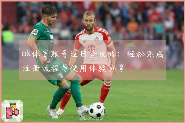 mk体育账号注册全攻略:轻松完成注册流程与使用体验分享