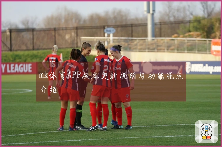 mk体育APP版本更新说明与功能亮点介绍