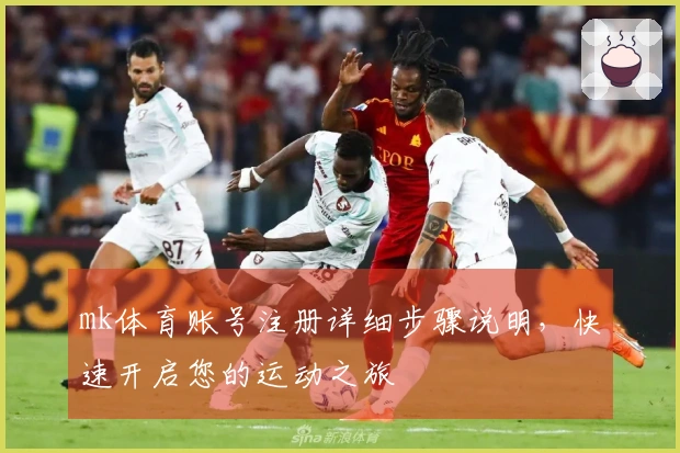 mk体育账号注册详细步骤说明，快速开启您的运动之旅