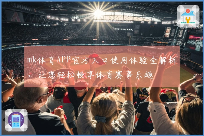 mk体育APP官方入口使用体验全解析，让您轻松畅享体育赛事乐趣