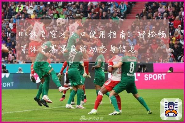 mk体育官方入口使用指南:轻松畅享体育赛事最新动态与信息