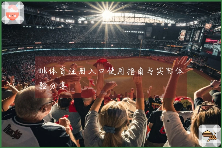 mk体育注册入口使用指南与实际体验分享