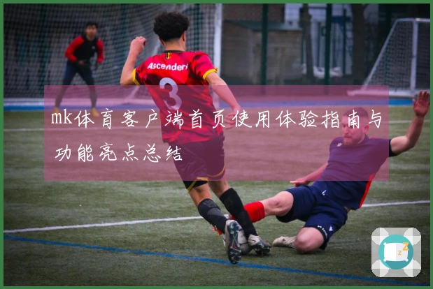 mk体育客户端首页使用体验指南与功能亮点总结