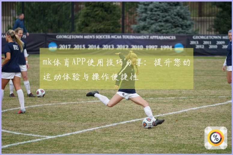 mk体育APP使用技巧分享：提升您的运动体验与操作便捷性