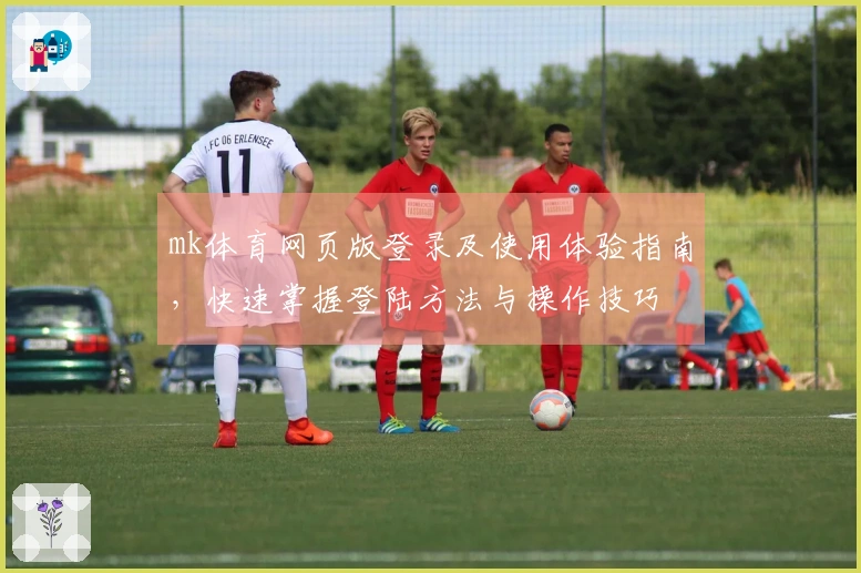mk体育网页版登录及使用体验指南，快速掌握登陆方法与操作技巧