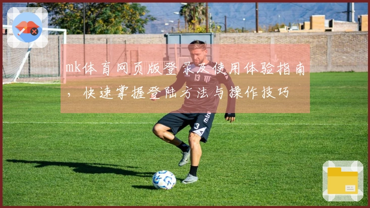 mk体育网页版登录及使用体验指南，快速掌握登陆方法与操作技巧
