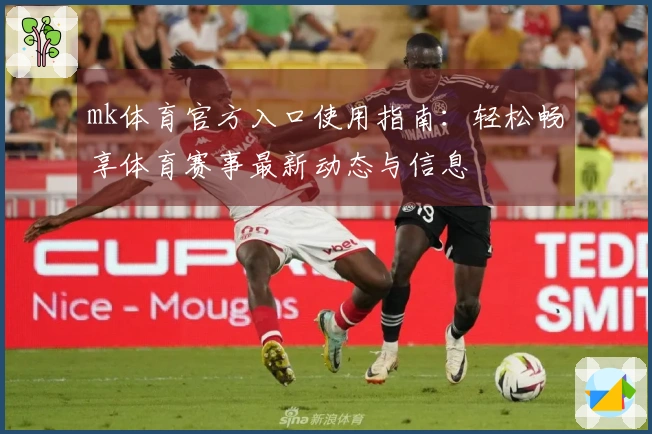 mk体育官方入口使用指南：轻松畅享体育赛事最新动态与信息