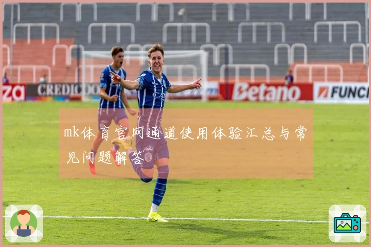 mk体育官网通道使用体验汇总与常见问题解答