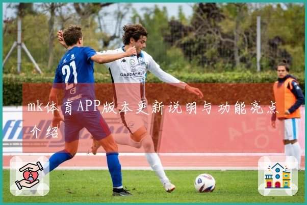mk体育APP版本更新说明与功能亮点介绍